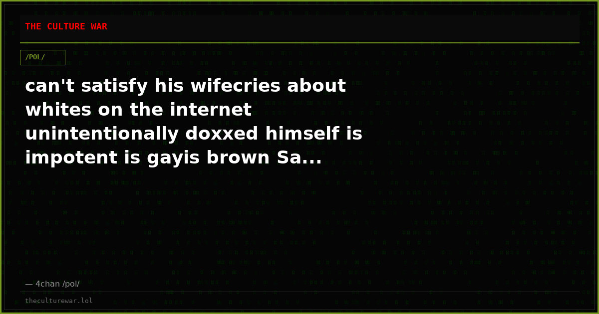 can't satisfy his wifecries about whites on the internet unintentionally doxxed himself is impotent is gayis brown Sa...