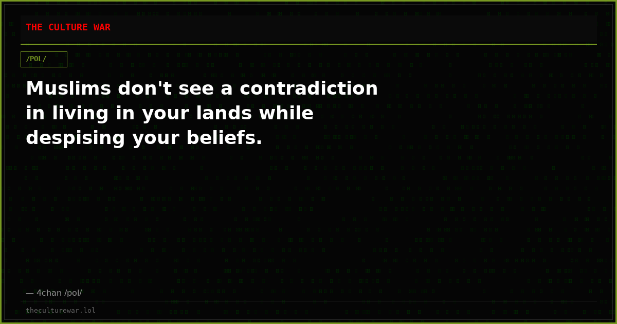 Muslims don't see a contradiction in living in your lands while despising your beliefs.