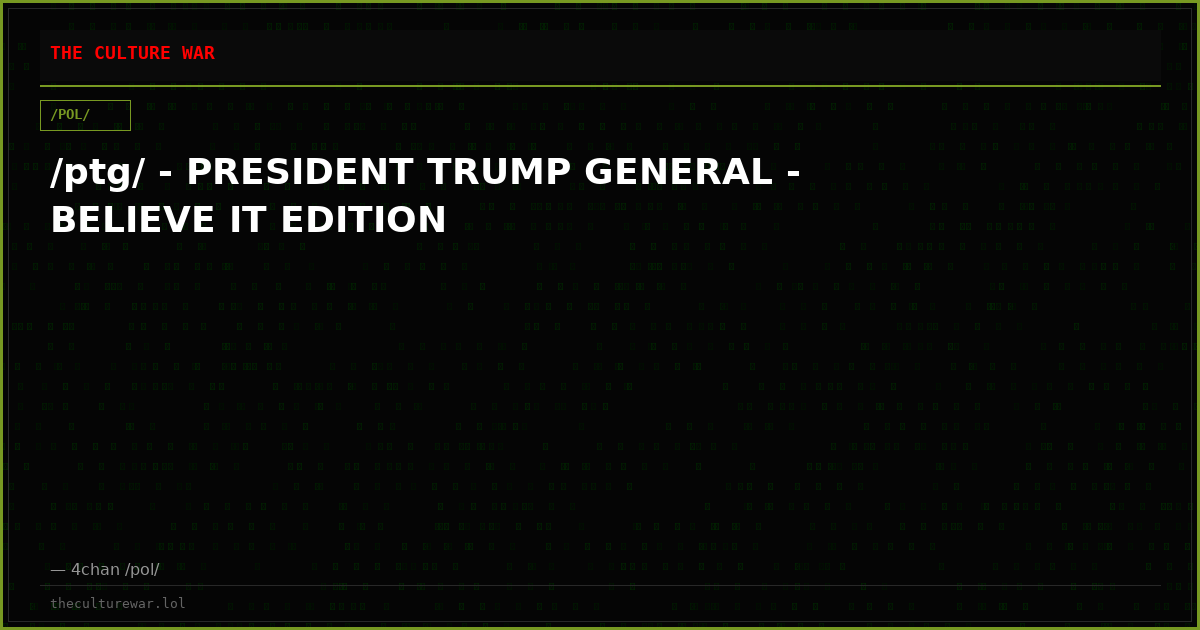 /ptg/ - PRESIDENT TRUMP GENERAL - BELIEVE IT EDITION