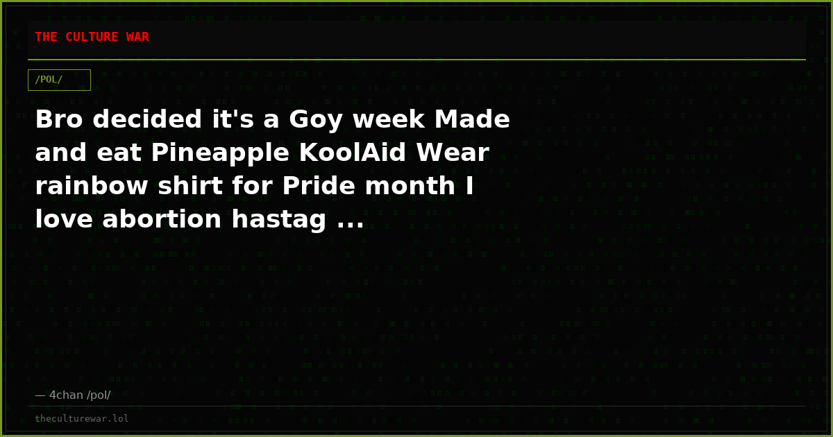 Bro decided it's a Goy week Made and eat Pineapple KoolAid Wear rainbow shirt for Pride month I love abortion hastag ...