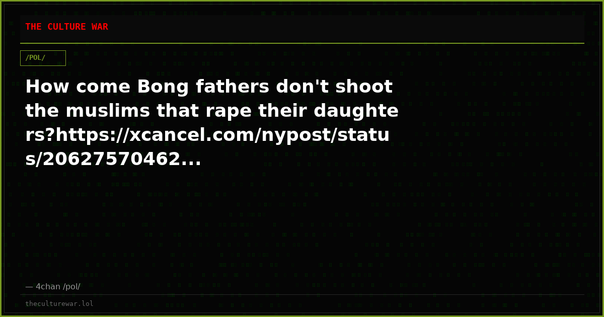 How come Bong fathers don't shoot the muslims that rape their daughters?https://xcancel.com/nypost/status/20627570462...