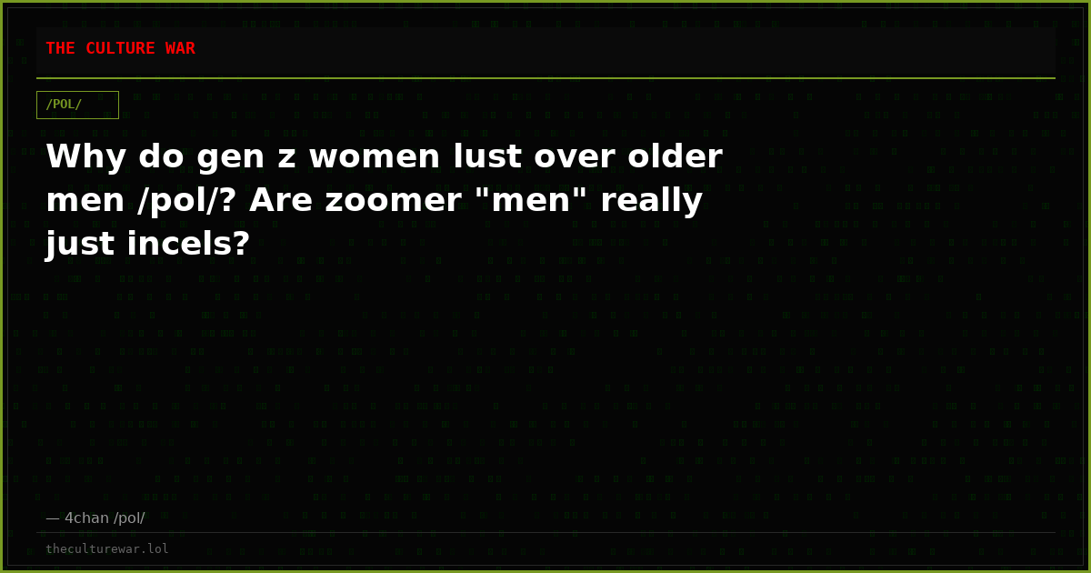 Why do gen z women lust over older men /pol/? Are zoomer "men" really just incels?