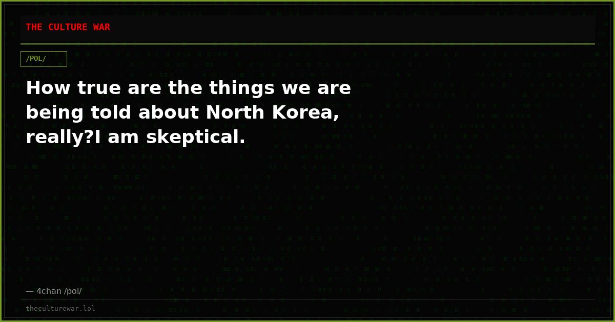 How true are the things we are being told about North Korea, really?I am skeptical.