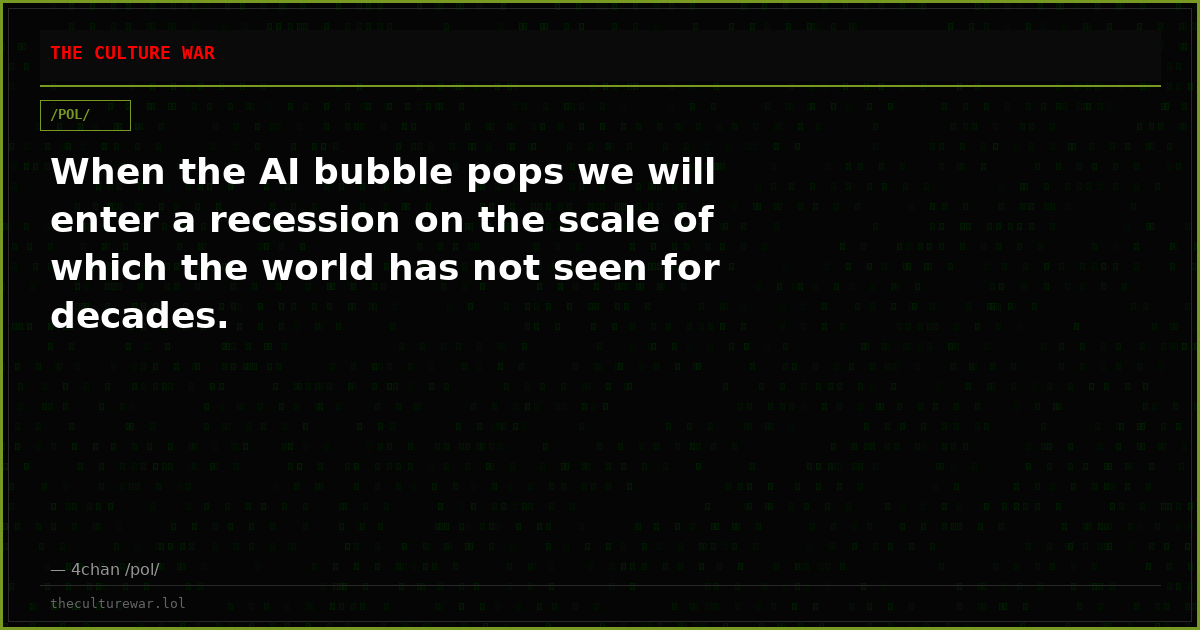 When the AI bubble pops we will enter a recession on the scale of which the world has not seen for decades.