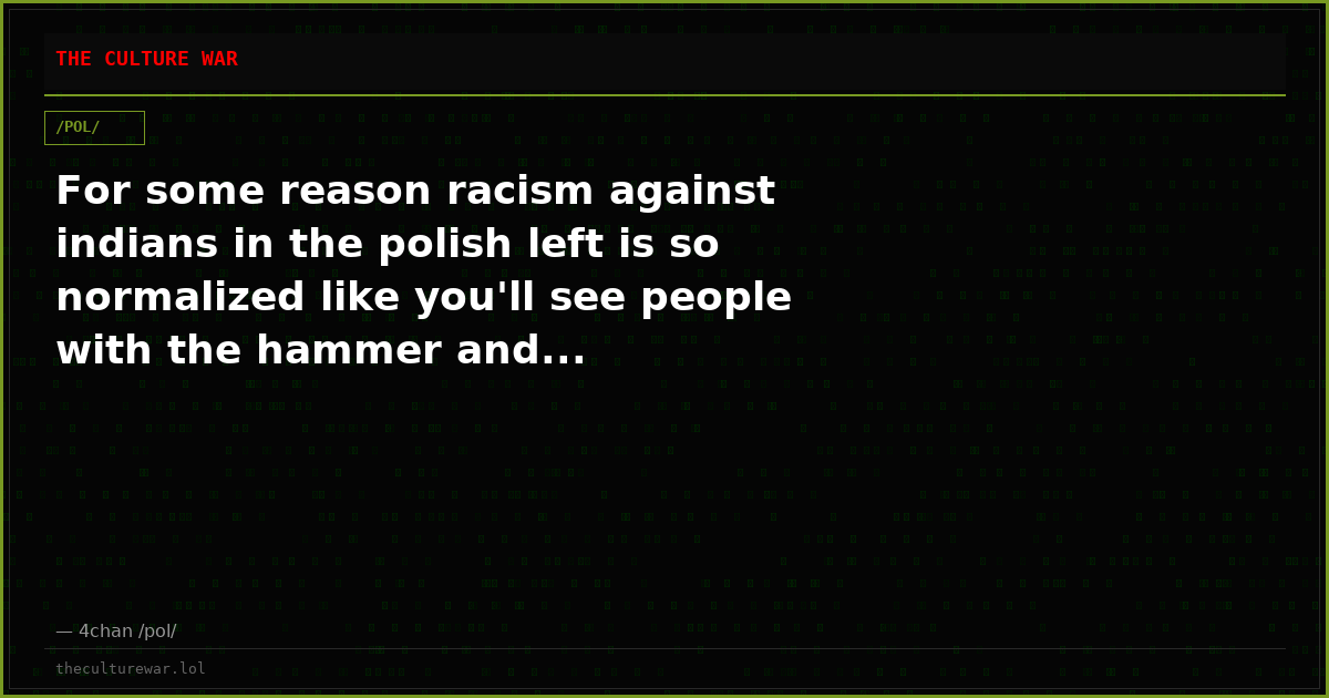 For some reason racism against indians in the polish left is so normalized like you'll see people with the hammer and...
