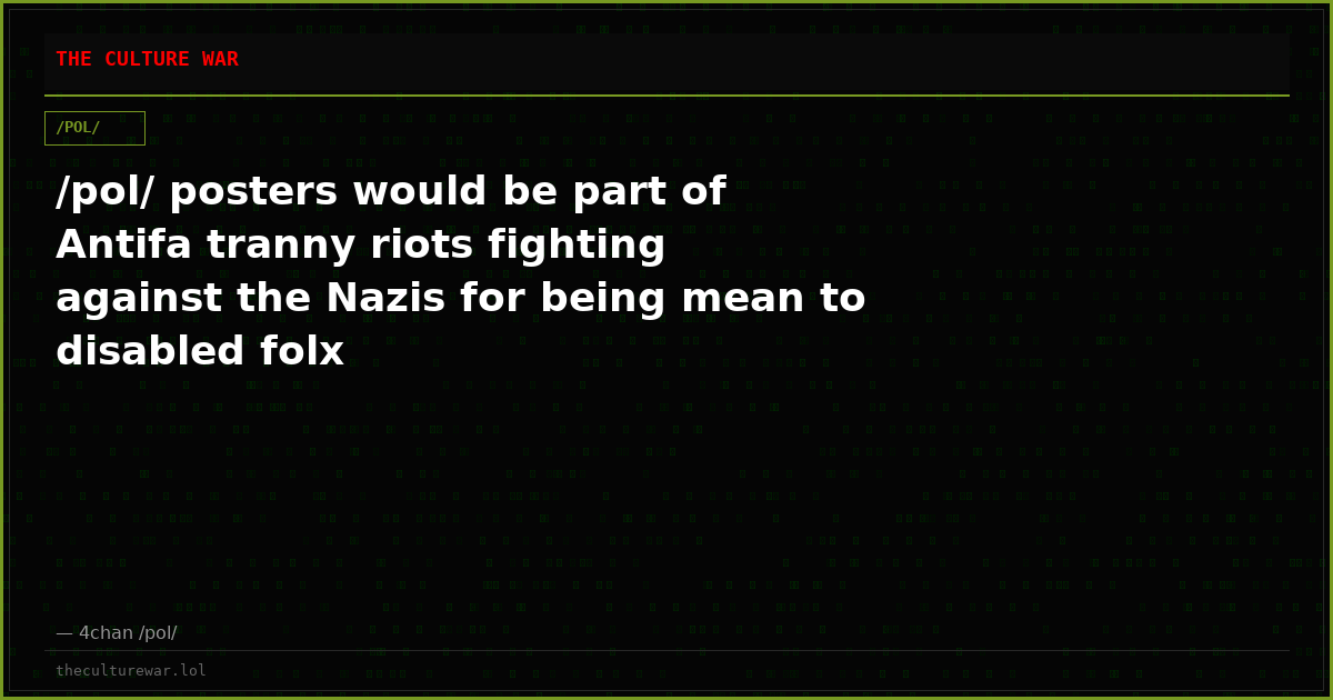 /pol/ posters would be part of Antifa tranny riots fighting against the Nazis for being mean to disabled folx