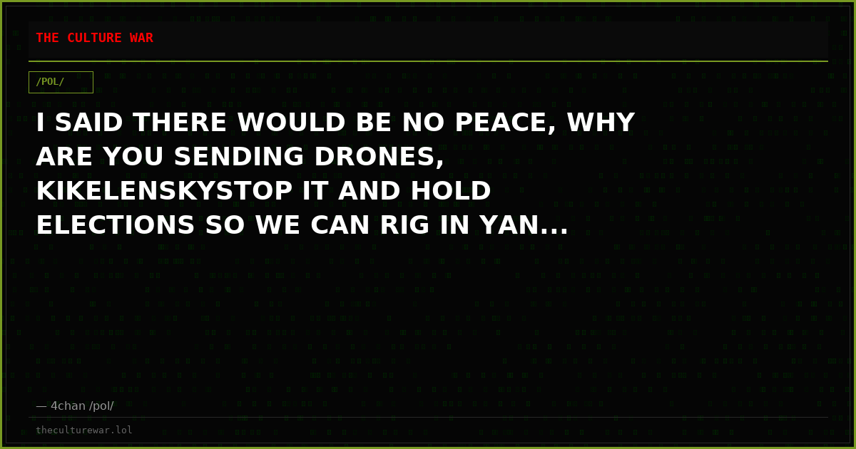 I SAID THERE WOULD BE NO PEACE, WHY ARE YOU SENDING DRONES, KIKELENSKYSTOP IT AND HOLD ELECTIONS SO WE CAN RIG IN YAN...