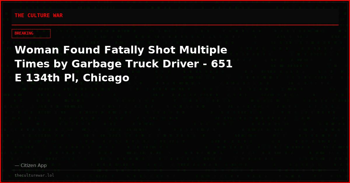 Woman Found Fatally Shot Multiple Times by Garbage Truck Driver - 651 E 134th Pl, Chicago