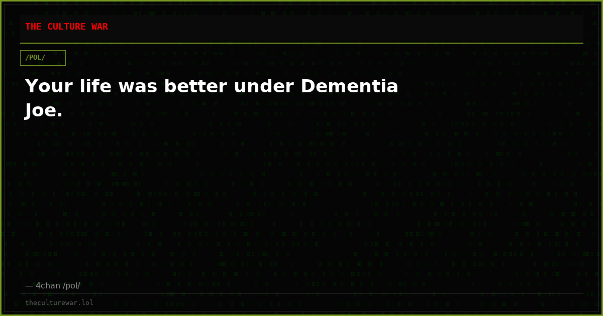 Your life was better under Dementia Joe.
