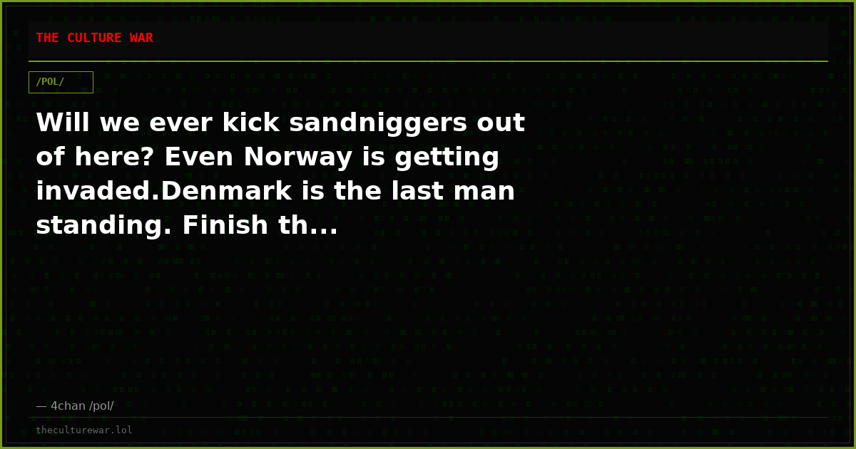 Will we ever kick sandniggers out of here? Even Norway is getting invaded.Denmark is the last man standing. Finish th...