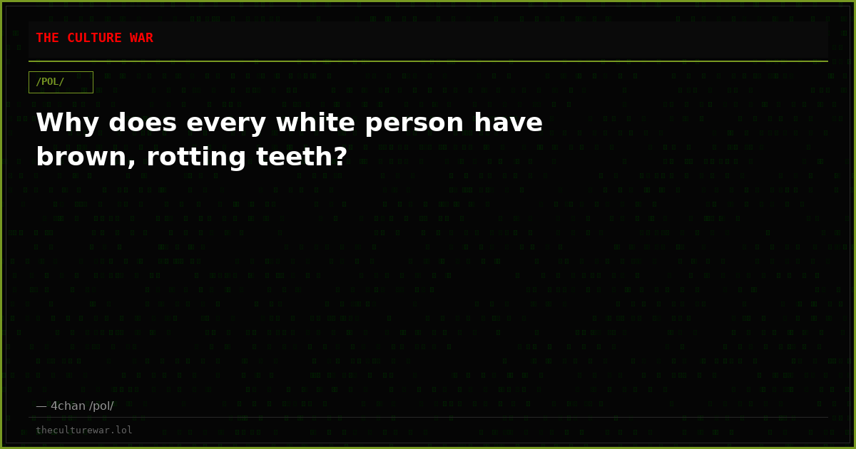 Why does every white person have brown, rotting teeth?