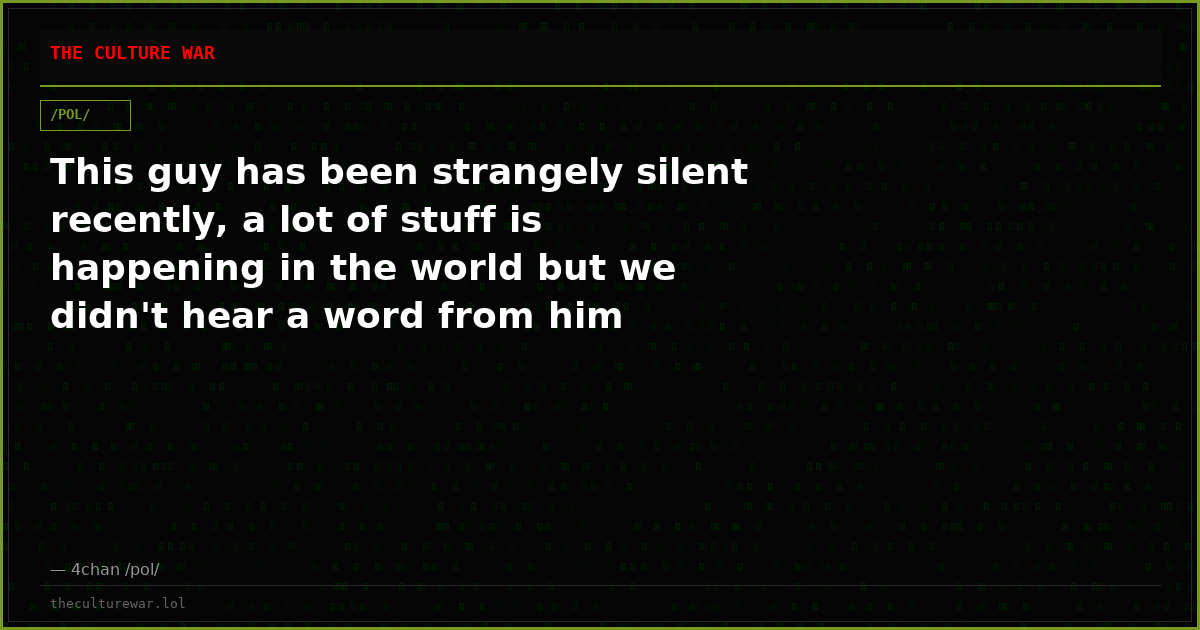This guy has been strangely silent recently, a lot of stuff is happening in the world but we didn't hear a word from him