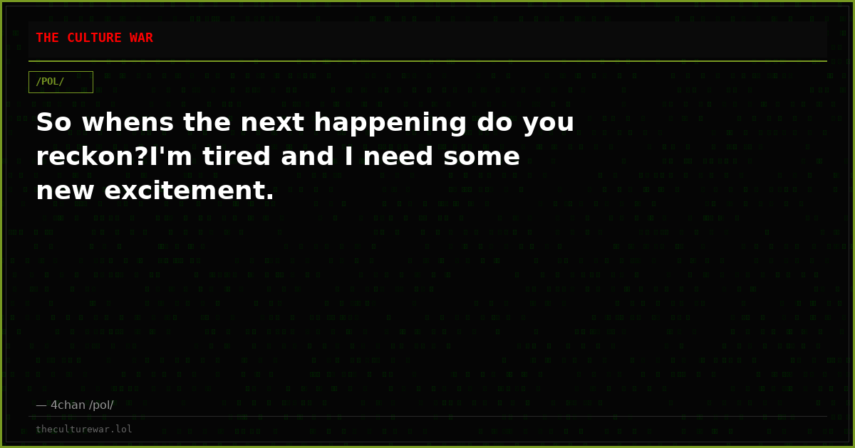 So whens the next happening do you reckon?I'm tired and I need some new excitement.