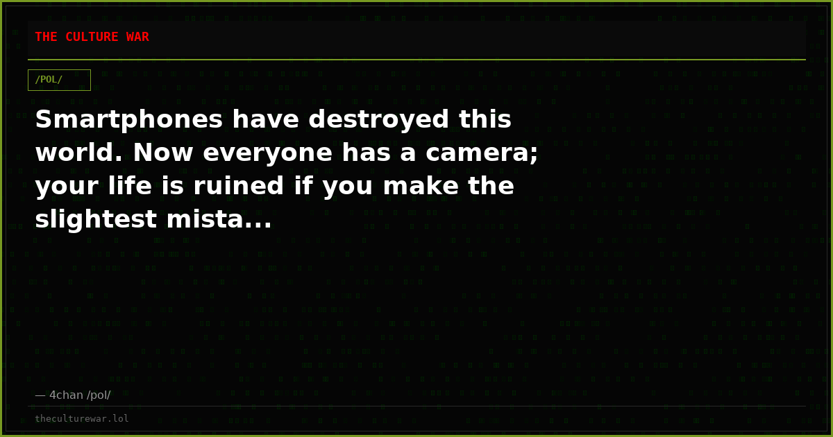Smartphones have destroyed this world. Now everyone has a camera; your life is ruined if you make the slightest mista...