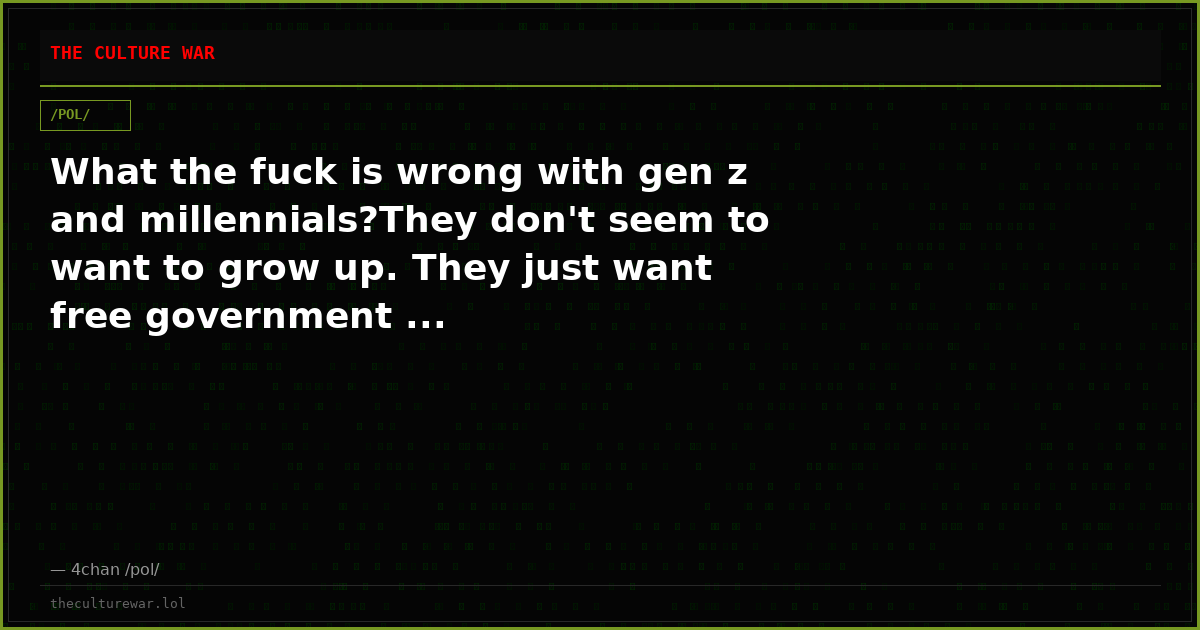 What the fuck is wrong with gen z and millennials?They don't seem to want to grow up. They just want free government ...