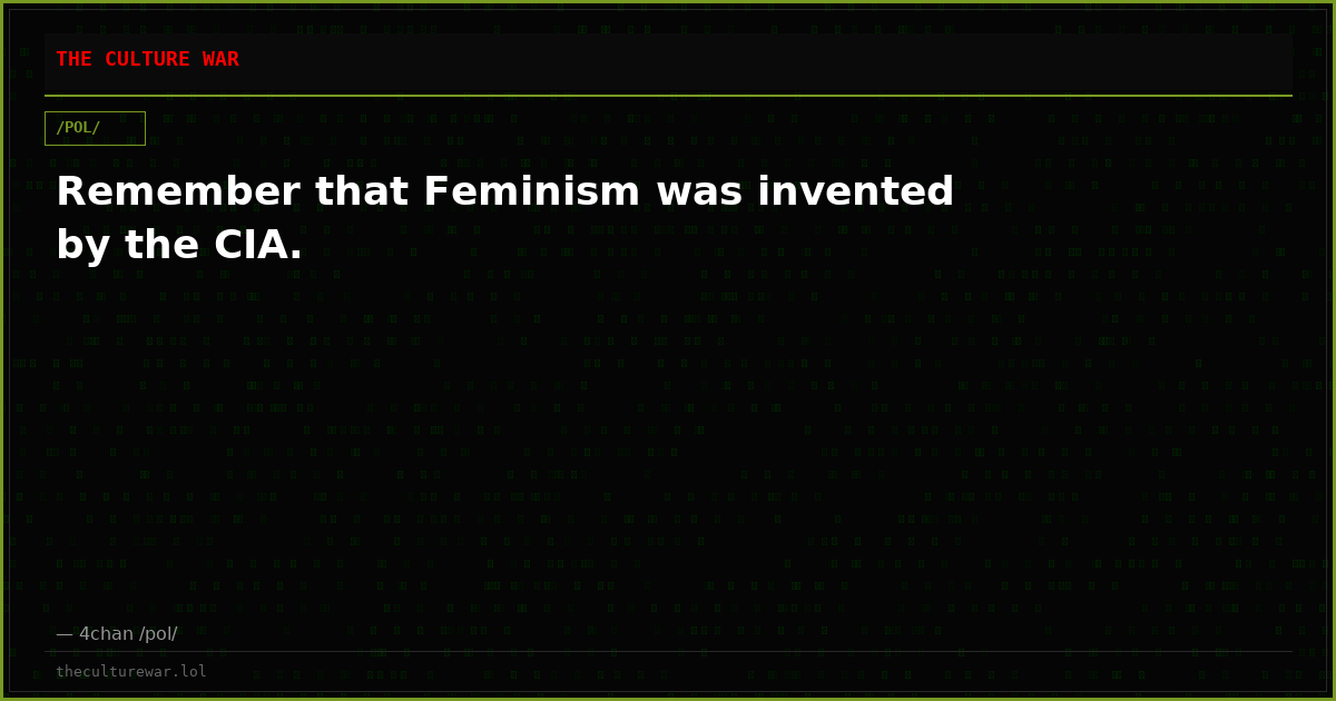 Remember that Feminism was invented by the CIA.
