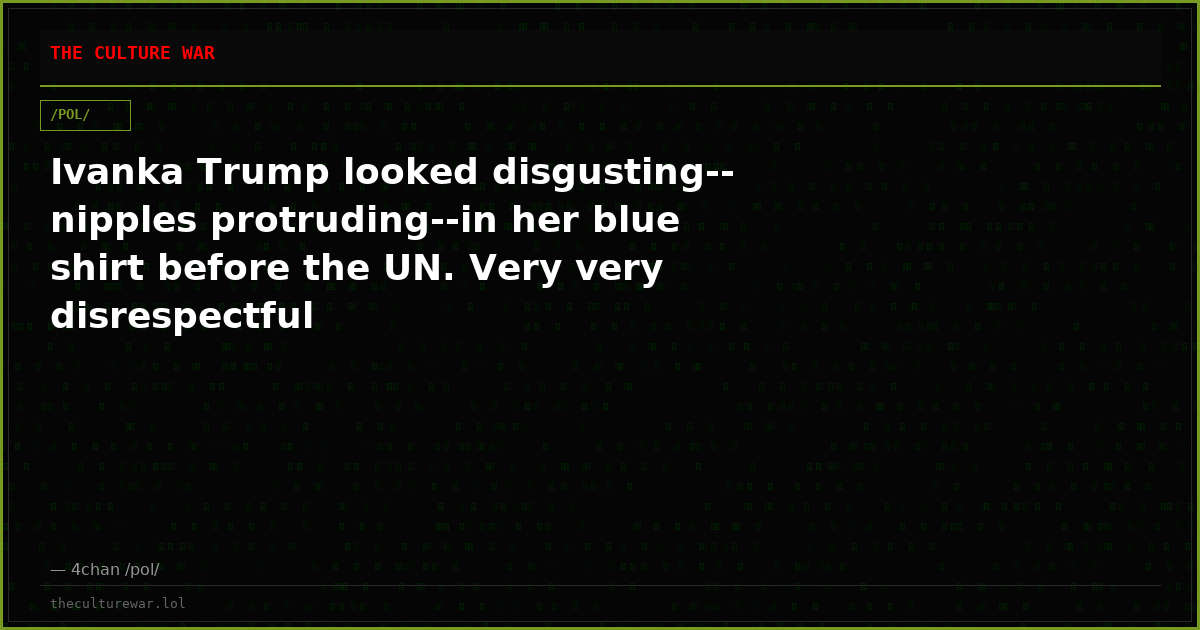 Ivanka Trump looked disgusting--nipples protruding--in her blue shirt before the UN. Very very disrespectful