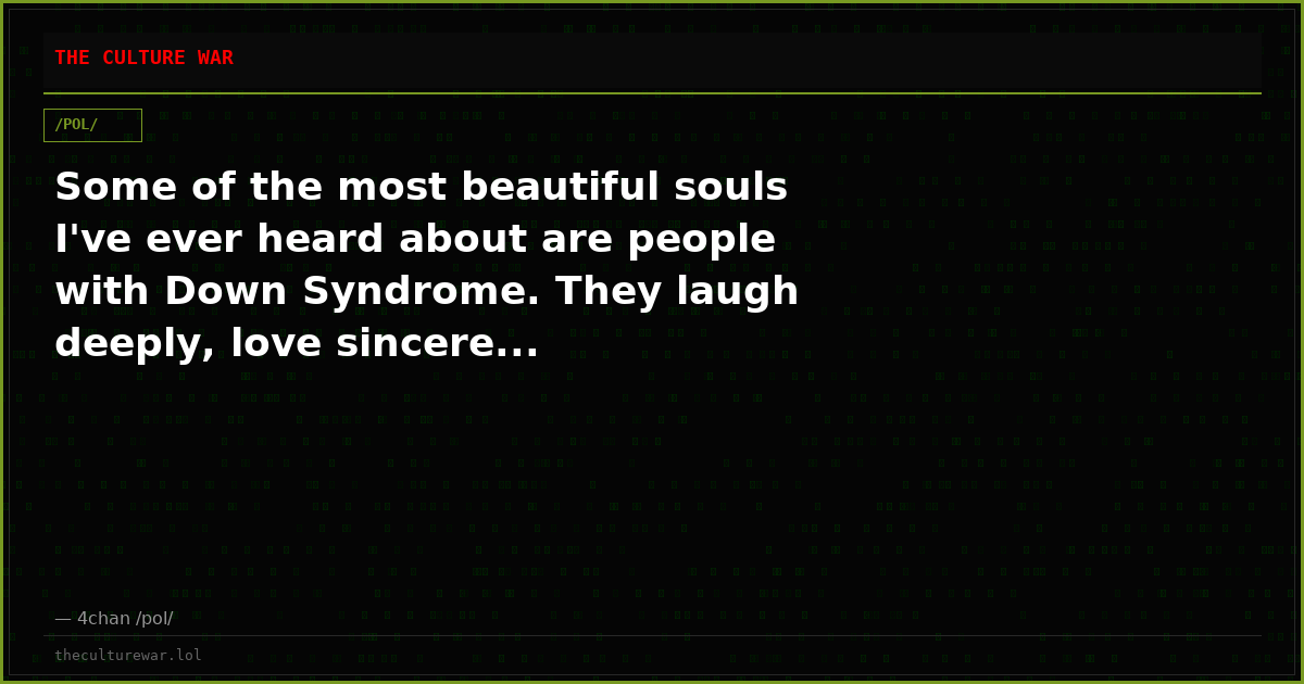 Some of the most beautiful souls I've ever heard about are people with Down Syndrome. They laugh deeply, love sincere...