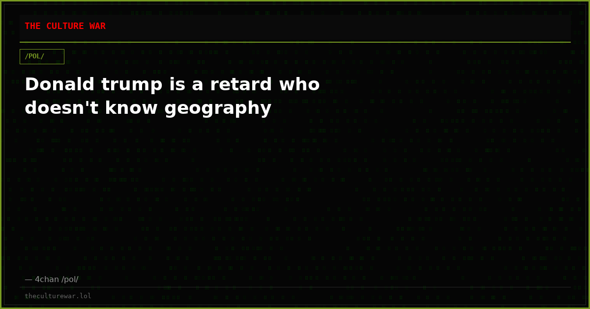Donald trump is a retard who doesn't know geography