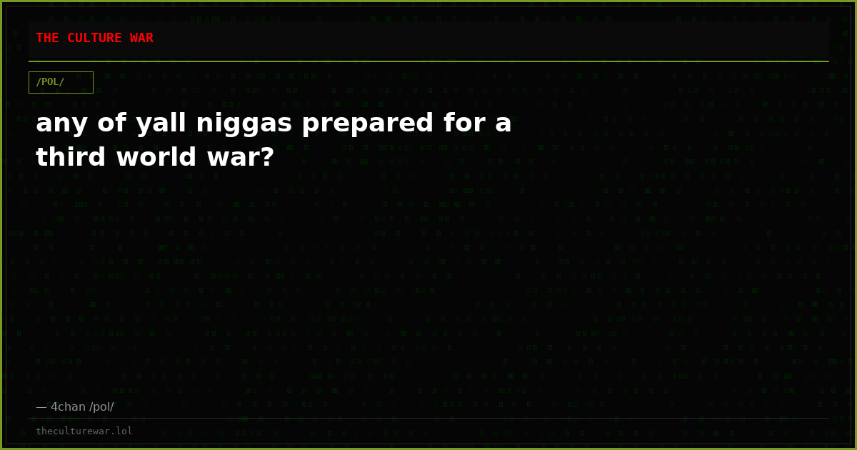 any of yall niggas prepared for a third world war?