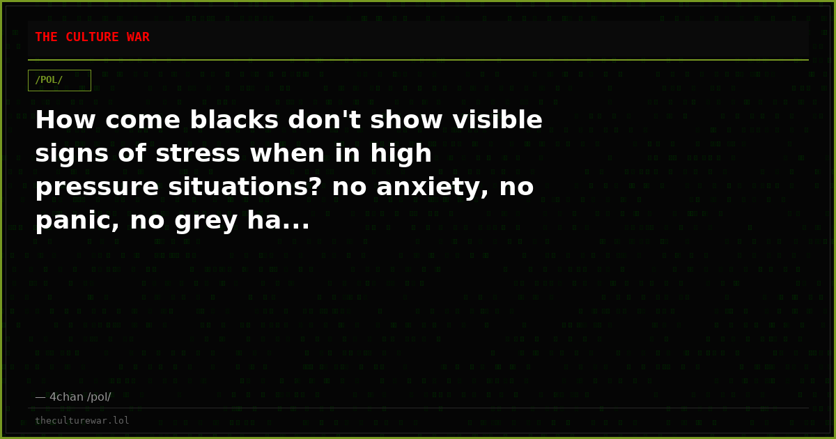 How come blacks don't show visible signs of stress when in high pressure situations? no anxiety, no panic, no grey ha...