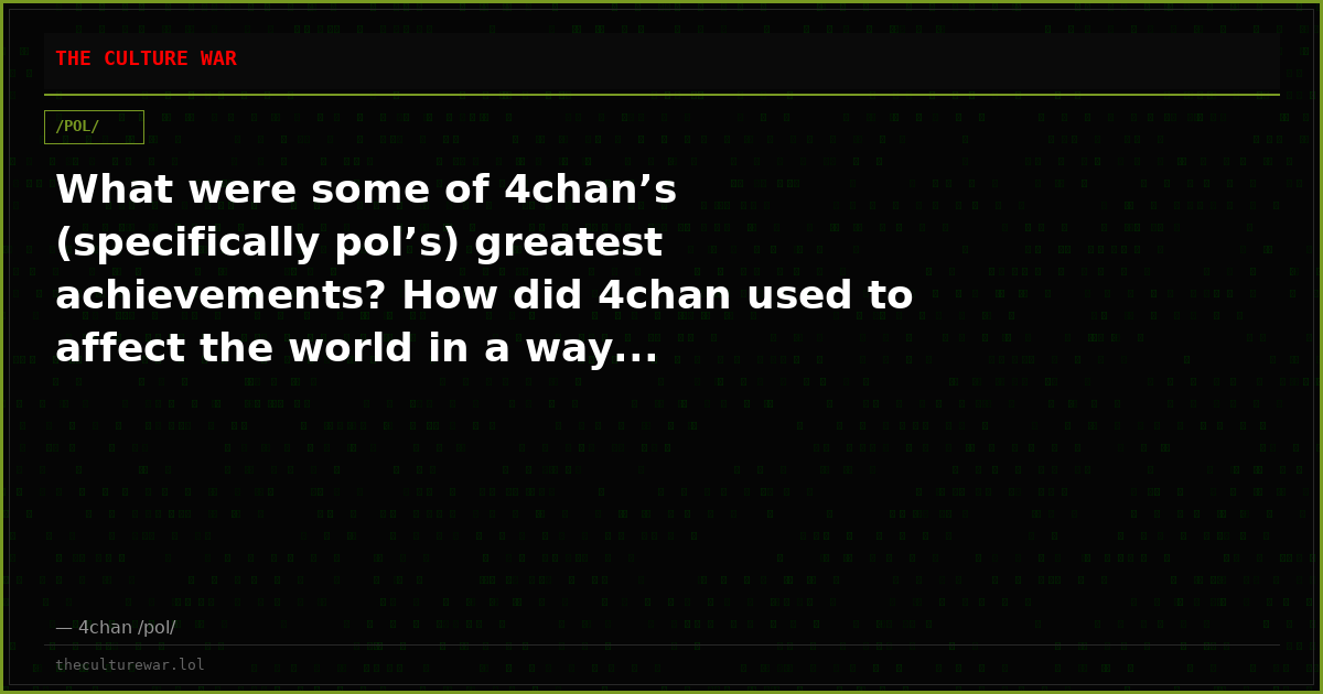 What were some of 4chan’s (specifically pol’s) greatest achievements? How did 4chan used to affect the world in a way...