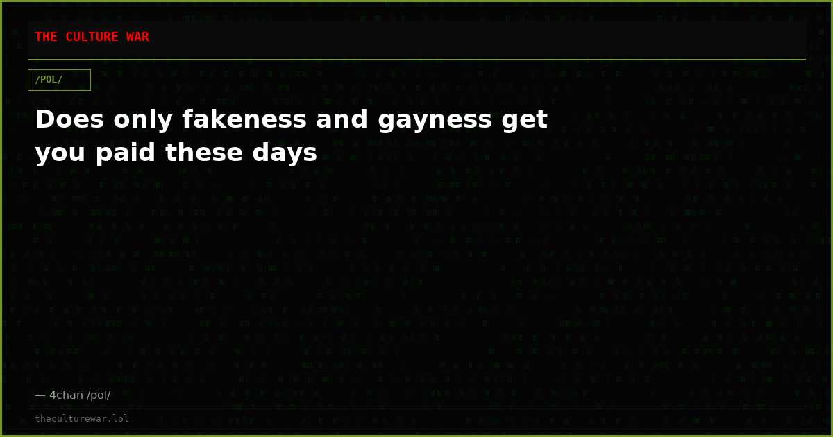 Does only fakeness and gayness get you paid these days