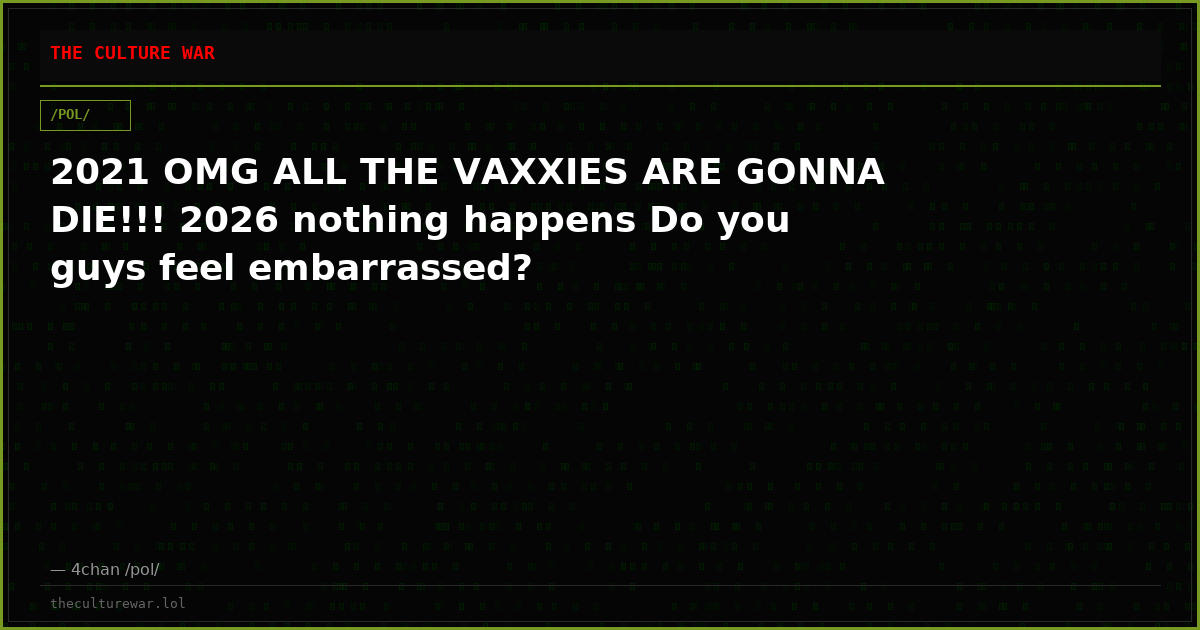 2021 OMG ALL THE VAXXIES ARE GONNA DIE!!! 2026 nothing happens Do you guys feel embarrassed?