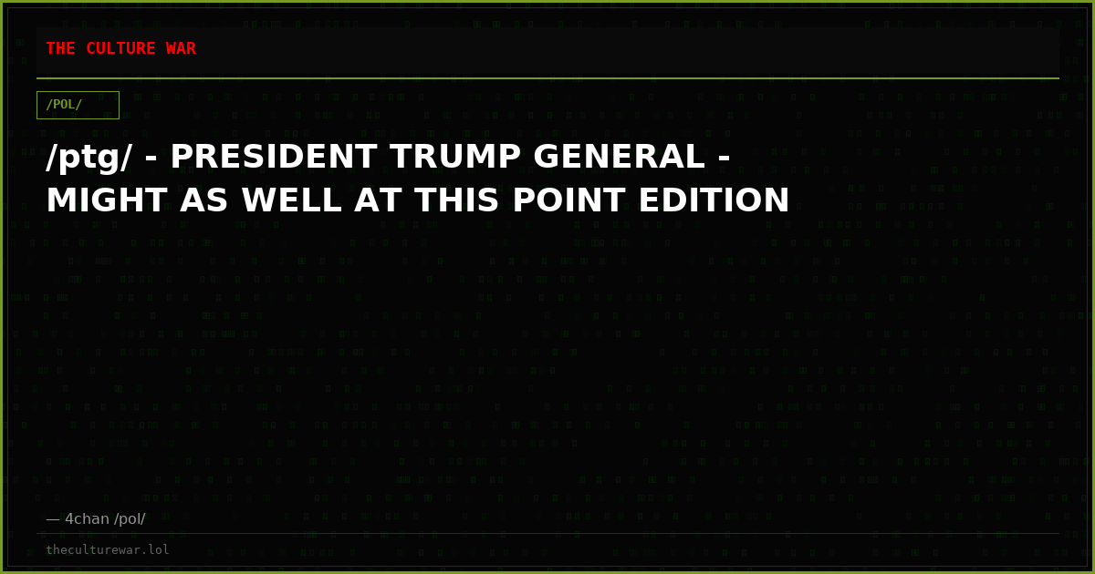 /ptg/ - PRESIDENT TRUMP GENERAL - MIGHT AS WELL AT THIS POINT EDITION