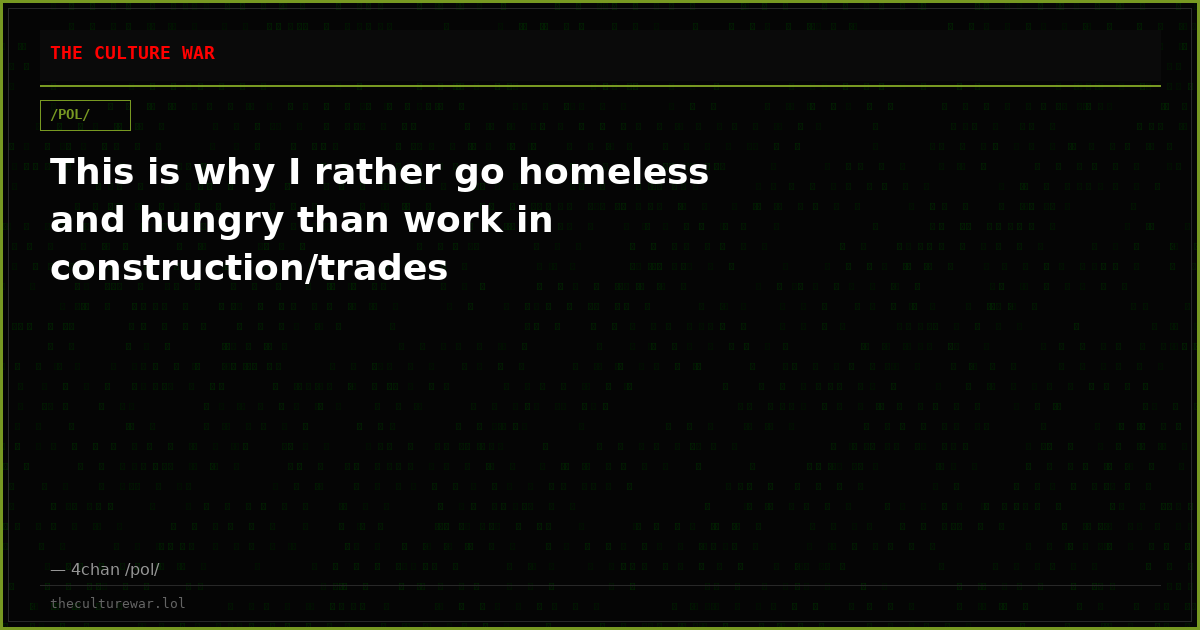 This is why I rather go homeless and hungry than work in construction/trades