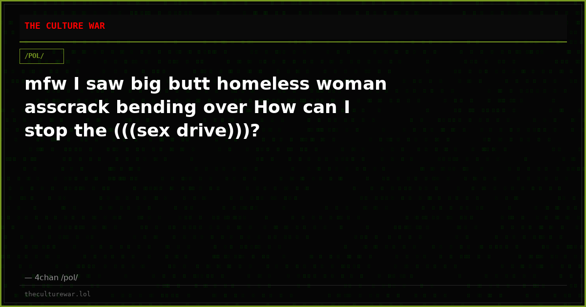 mfw I saw big butt homeless woman asscrack bending over How can I stop the (((sex drive)))?