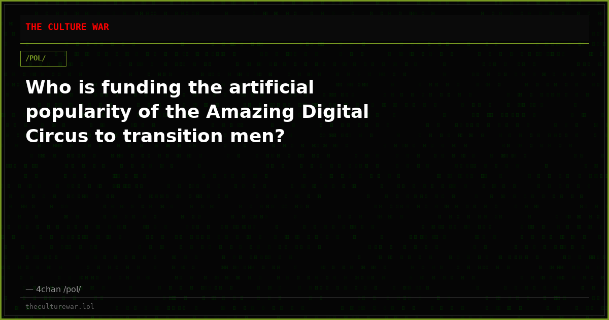 Who is funding the artificial popularity of the Amazing Digital Circus to transition men?