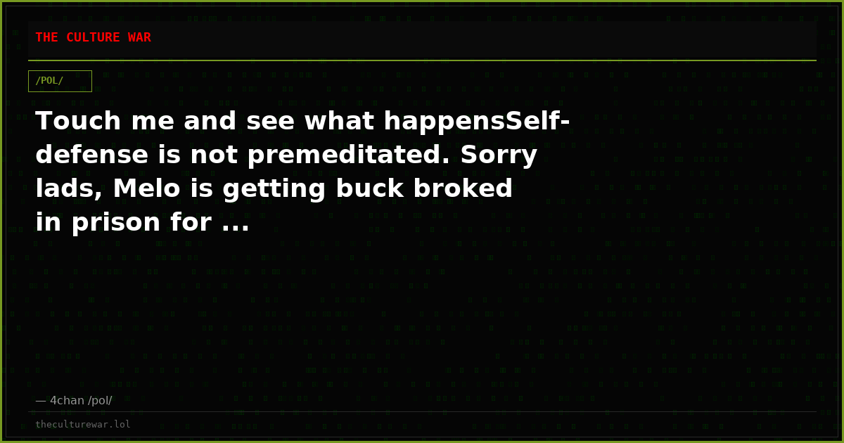 Touch me and see what happensSelf-defense is not premeditated. Sorry lads, Melo is getting buck broked in prison for ...