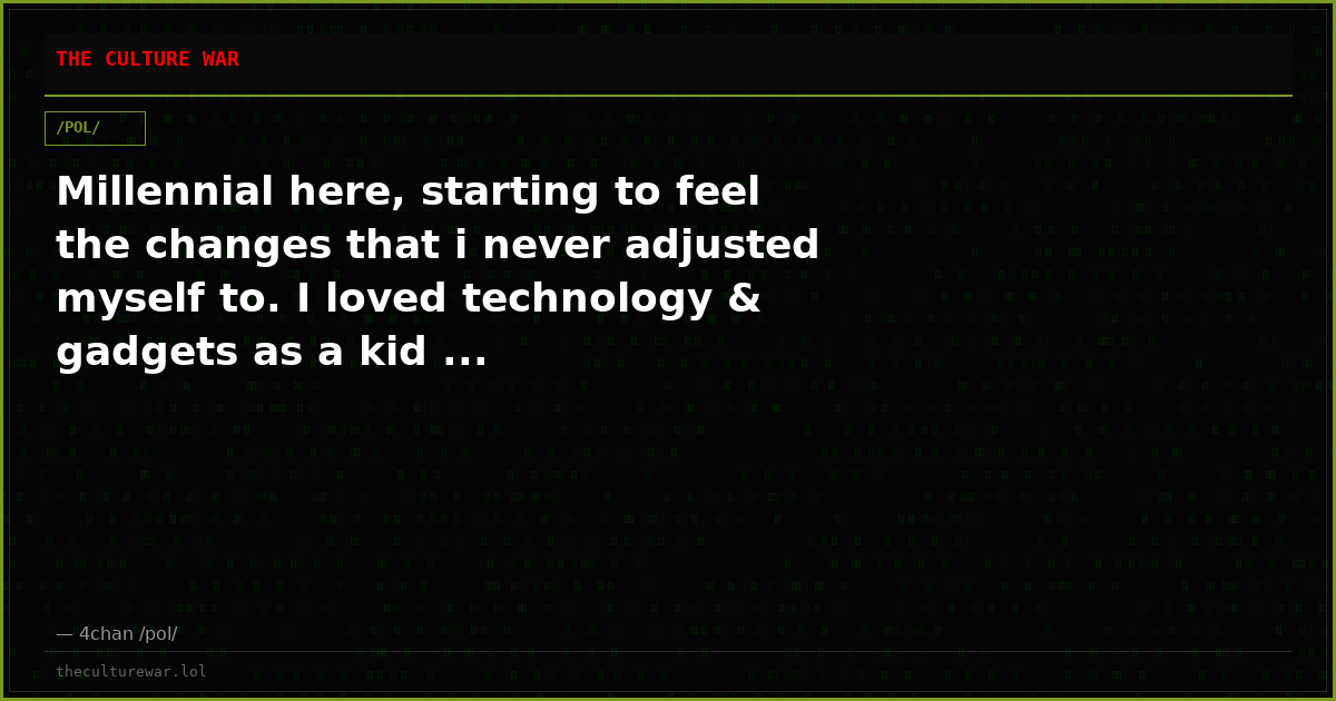 Millennial here, starting to feel the changes that i never adjusted myself to. I loved technology & gadgets as a kid ...