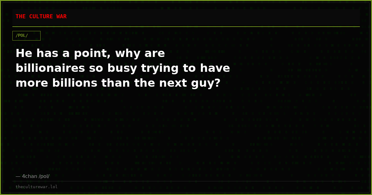 He has a point, why are billionaires so busy trying to have more billions than the next guy?