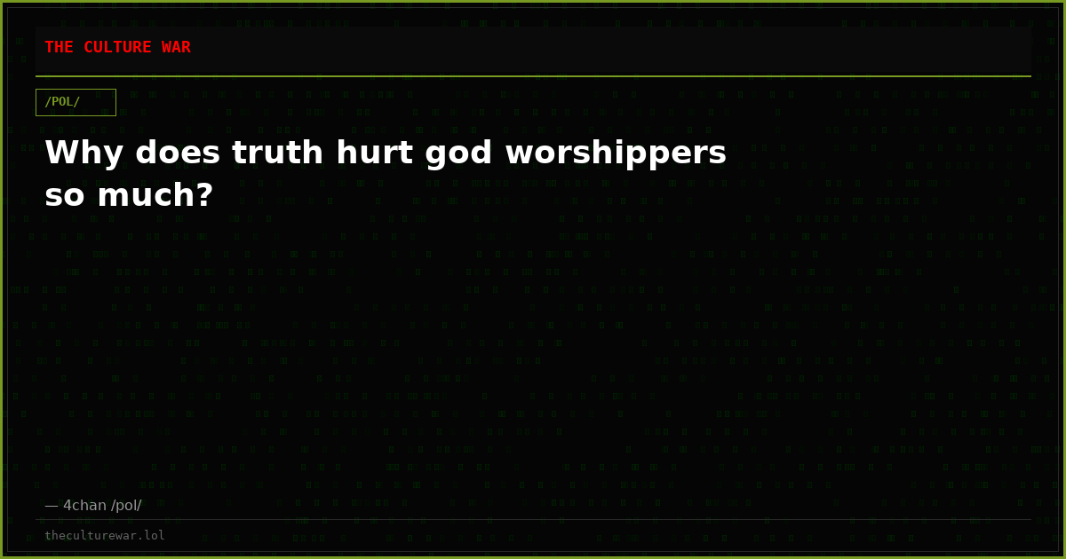 Why does truth hurt god worshippers so much?