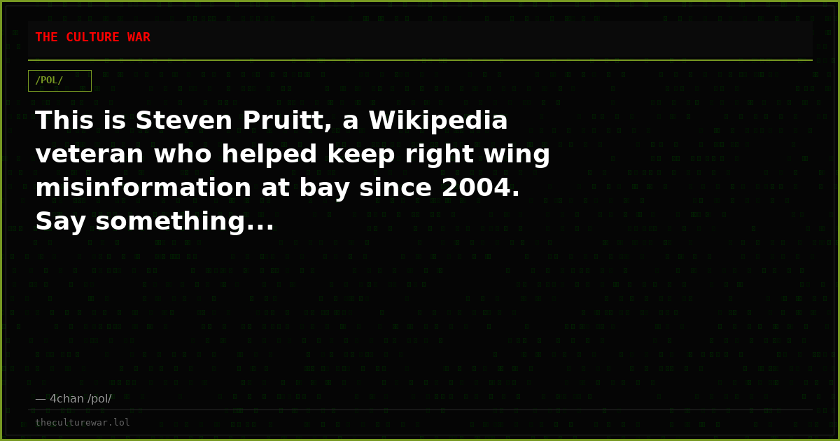 This is Steven Pruitt, a Wikipedia veteran who helped keep right wing misinformation at bay since 2004. Say something...