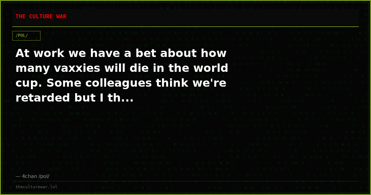 At work we have a bet about how many vaxxies will die in the world cup. Some colleagues think we're retarded but I th...