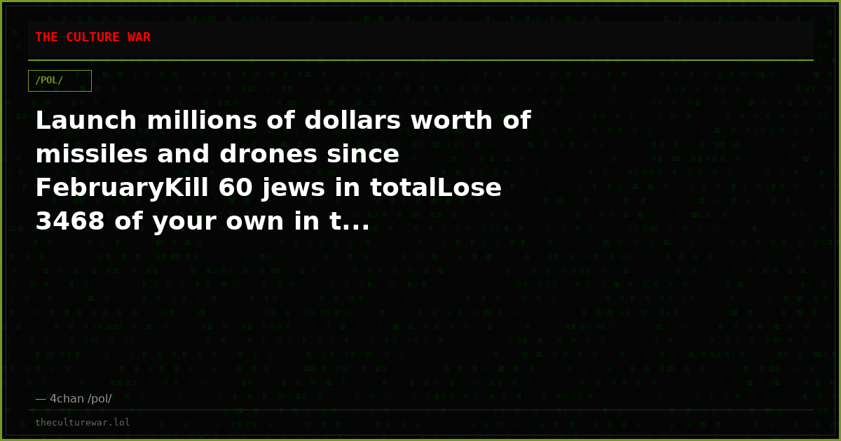 Launch millions of dollars worth of missiles and drones since FebruaryKill 60 jews in totalLose 3468 of your own in t...