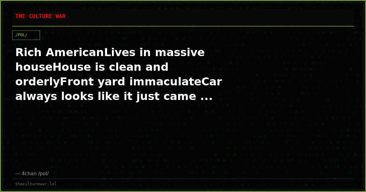 Rich AmericanLives in massive houseHouse is clean and orderlyFront yard immaculateCar always looks like it just came ...