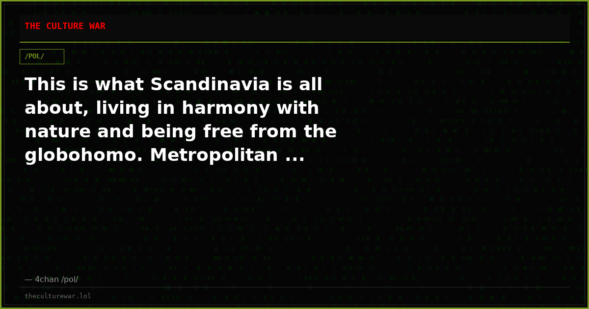 This is what Scandinavia is all about, living in harmony with nature and being free from the globohomo. Metropolitan ...