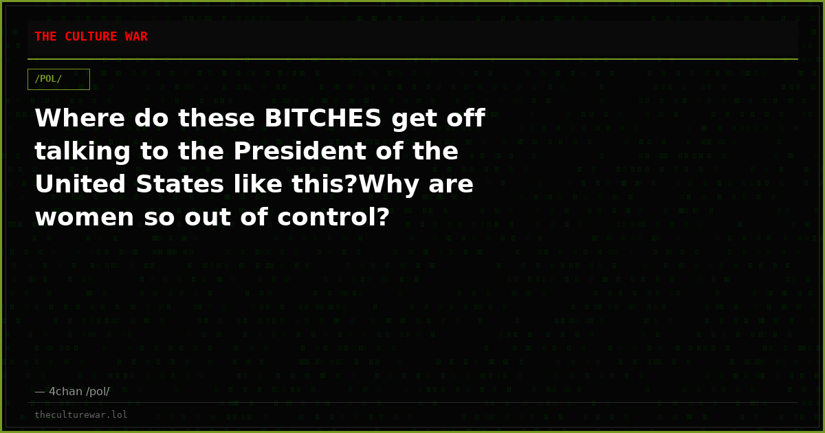 Where do these BITCHES get off talking to the President of the United States like this?Why are women so out of control?