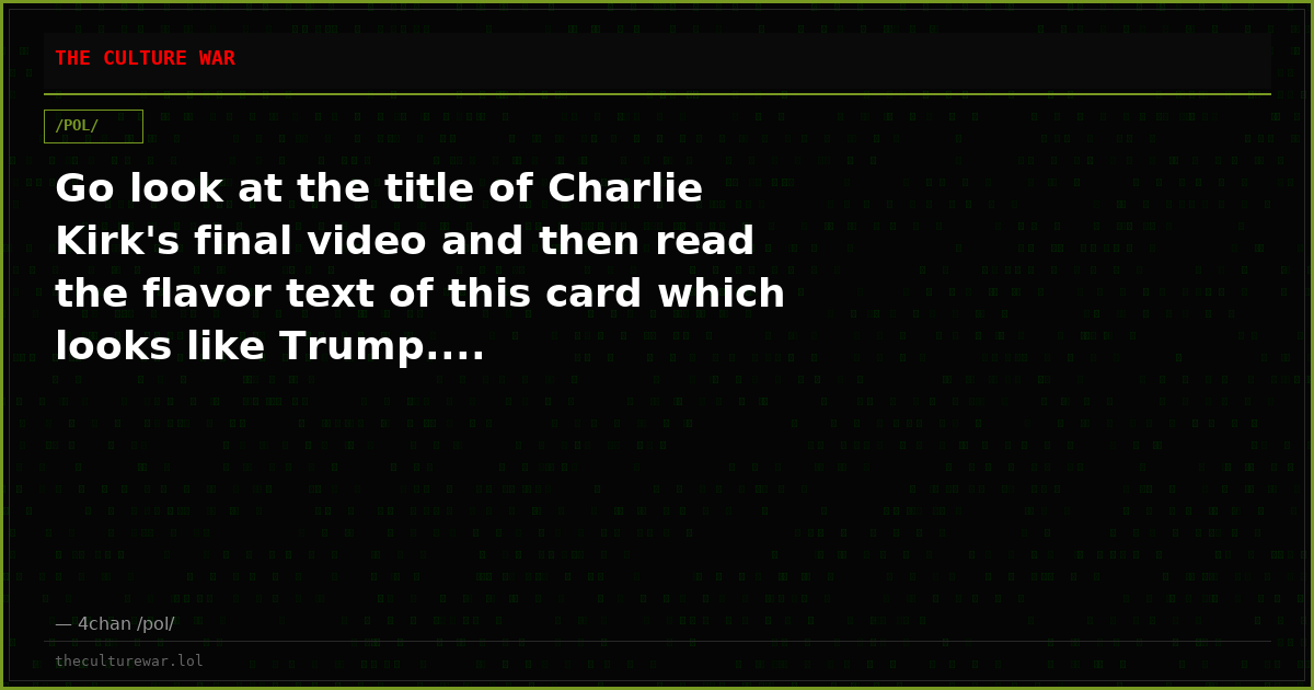 Go look at the title of Charlie Kirk's final video and then read the flavor text of this card which looks like Trump....