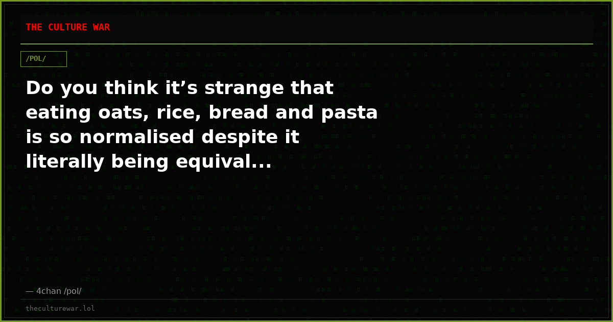 Do you think it’s strange that eating oats, rice, bread and pasta is so normalised despite it literally being equival...