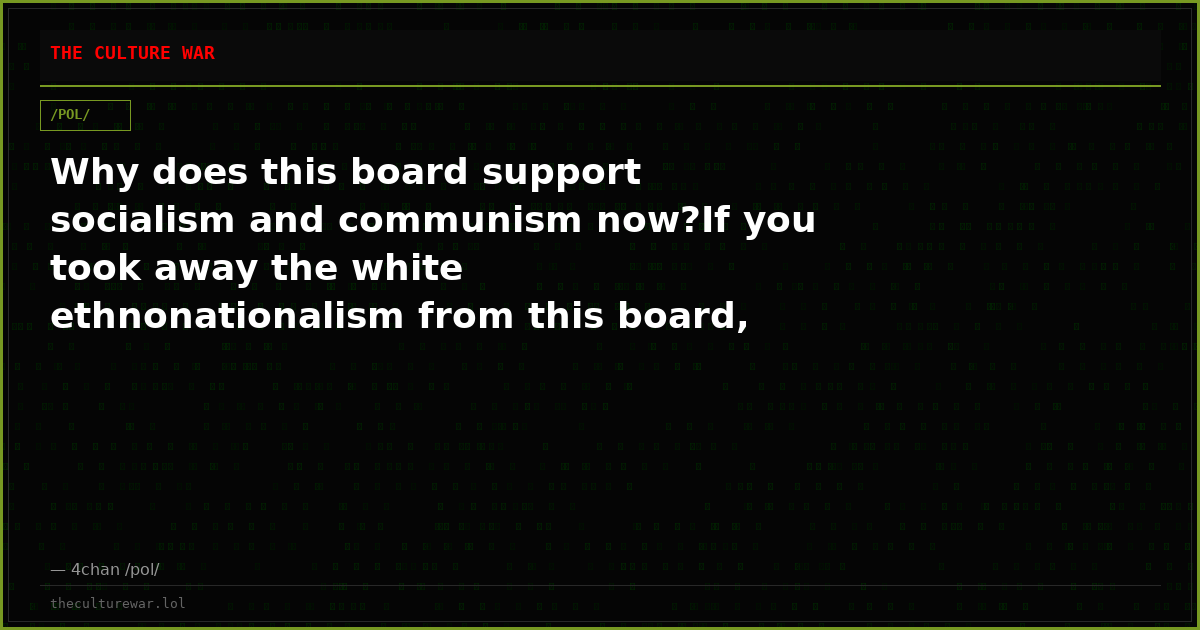 Why does this board support socialism and communism now?If you took away the white ethnonationalism from this board, ...