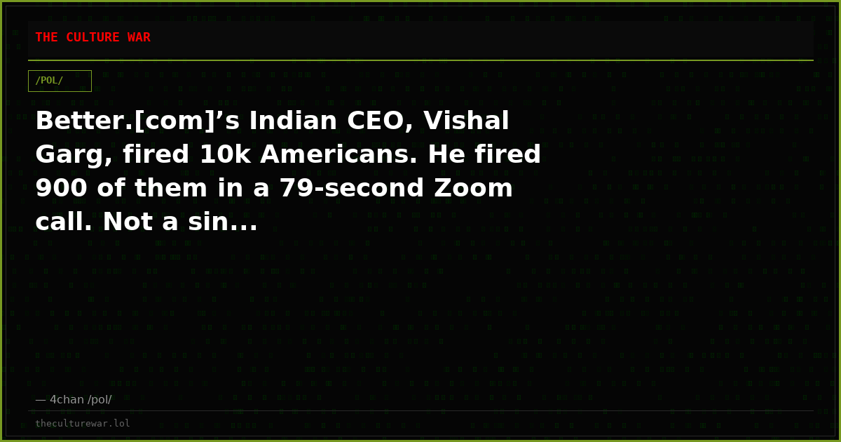 Better.[com]’s Indian CEO, Vishal Garg, fired 10k Americans. He fired 900 of them in a 79-second Zoom call. Not a sin...