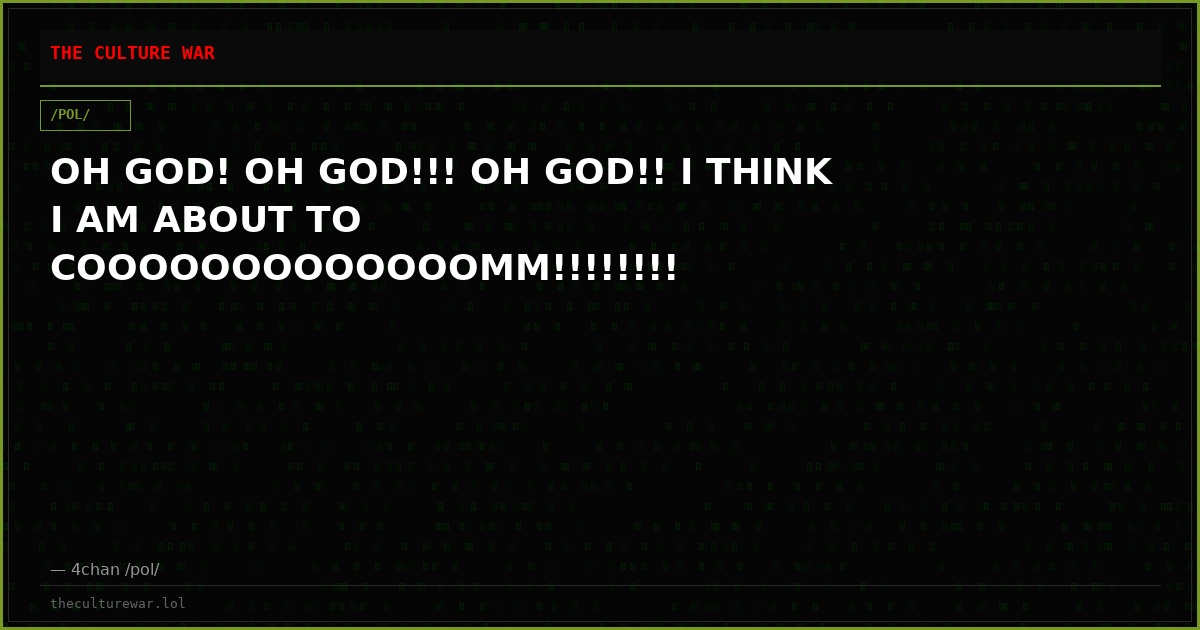 OH GOD! OH GOD!!! OH GOD!! I THINK I AM ABOUT TO COOOOOOOOOOOOOMM!!!!!!!!