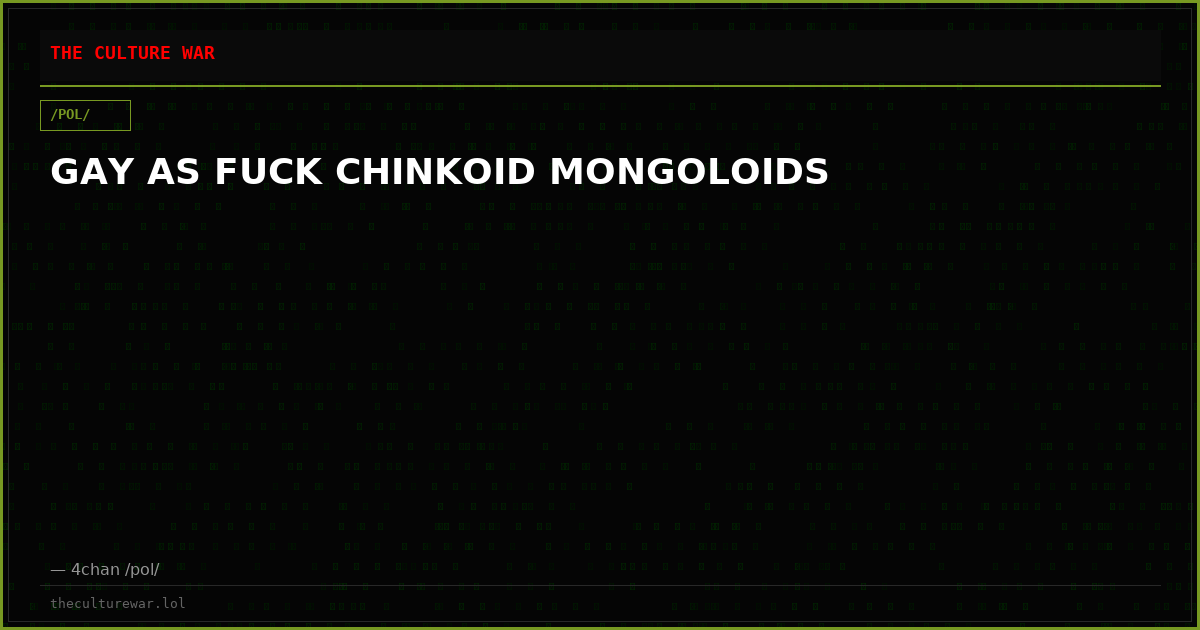 GAY AS FUCK CHINKOID MONGOLOIDS