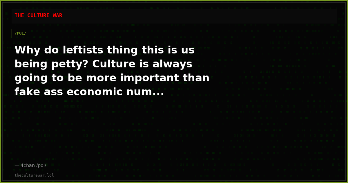 Why do leftists thing this is us being petty? Culture is always going to be more important than fake ass economic num...