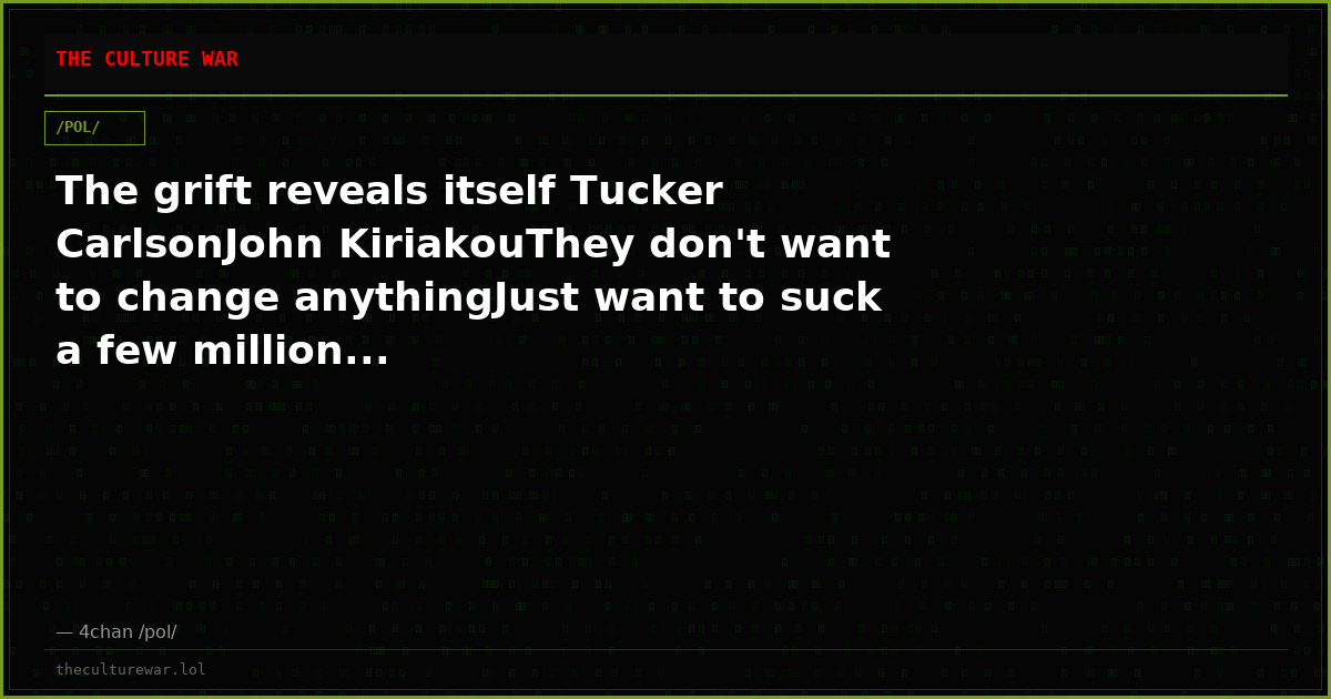 The grift reveals itself Tucker CarlsonJohn KiriakouThey don't want to change anythingJust want to suck a few million...